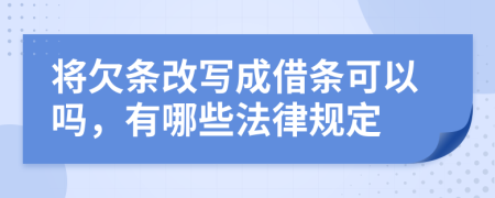 将欠条改写成借条可以吗，有哪些法律规定