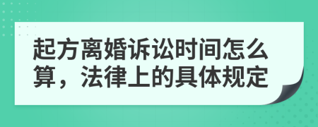 起方离婚诉讼时间怎么算，法律上的具体规定