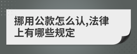 挪用公款怎么认,法律上有哪些规定