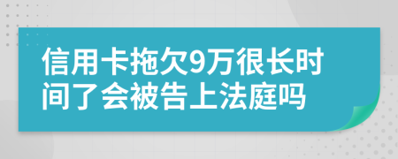 信用卡拖欠9万很长时间了会被告上法庭吗