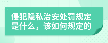 侵犯隐私治安处罚规定是什么，该如何规定的