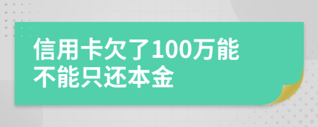 信用卡欠了100万能不能只还本金