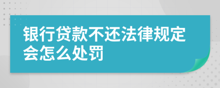 银行贷款不还法律规定会怎么处罚