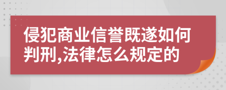 侵犯商业信誉既遂如何判刑,法律怎么规定的