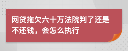 网贷拖欠六十万法院判了还是不还钱，会怎么执行