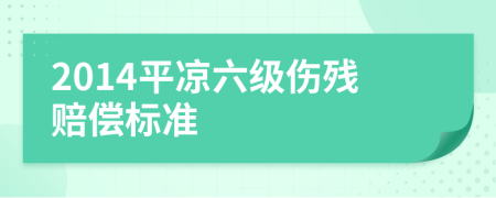 2014平凉六级伤残赔偿标准