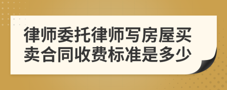 律师委托律师写房屋买卖合同收费标准是多少