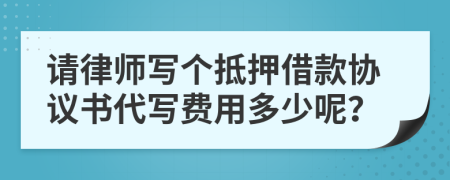 请律师写个抵押借款协议书代写费用多少呢？