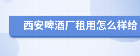 西安啤酒厂租用怎么样给