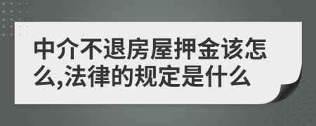 中介不退房屋押金该怎么,法律的规定是什么