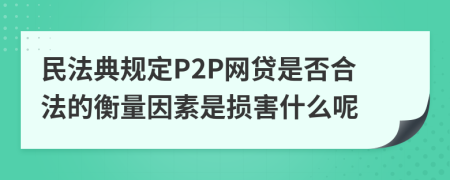 民法典规定P2P网贷是否合法的衡量因素是损害什么呢