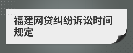 福建网贷纠纷诉讼时间规定