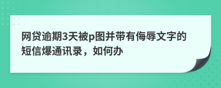 网贷逾期3天被p图并带有侮辱文字的短信爆通讯录，如何办