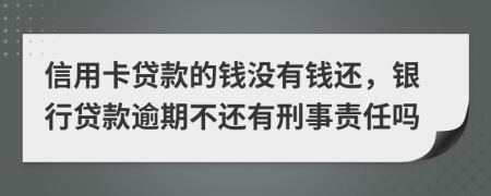 信用卡贷款的钱没有钱还，银行贷款逾期不还有刑事责任吗