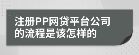 注册PP网贷平台公司的流程是该怎样的