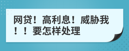 网贷！高利息！威胁我！！要怎样处理