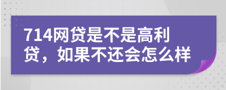714网贷是不是高利贷，如果不还会怎么样