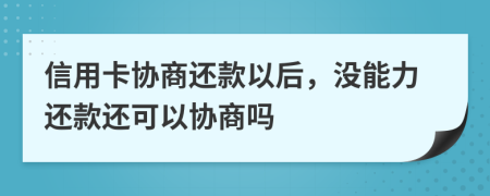 信用卡协商还款以后，没能力还款还可以协商吗