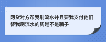 网贷对方帮我刷流水并且要我支付他们替我刷流水的钱是不是骗子