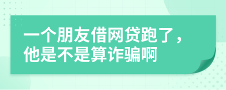 一个朋友借网贷跑了，他是不是算诈骗啊