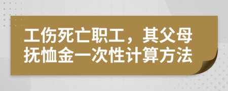 工伤死亡职工，其父母抚恤金一次性计算方法