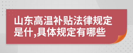 山东高温补贴法律规定是什,具体规定有哪些
