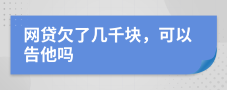 网贷欠了几千块，可以告他吗