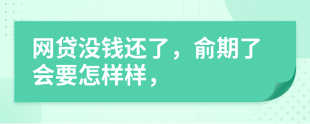 网贷没钱还了，俞期了会要怎样样，