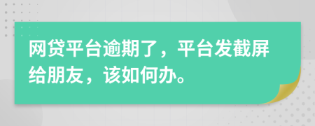 网贷平台逾期了，平台发截屏给朋友，该如何办。