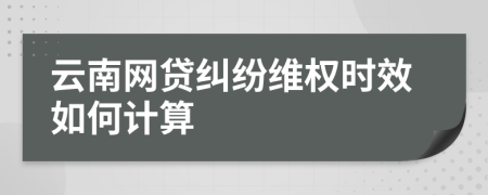 云南网贷纠纷维权时效如何计算