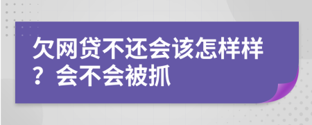 欠网贷不还会该怎样样？会不会被抓
