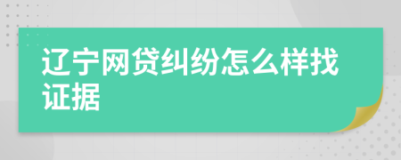 辽宁网贷纠纷怎么样找证据