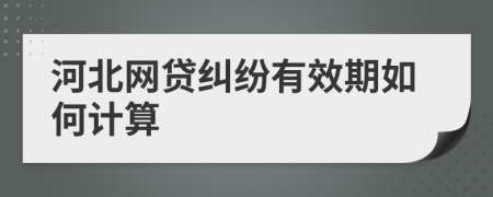 河北网贷纠纷有效期如何计算
