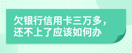 欠银行信用卡三万多，还不上了应该如何办
