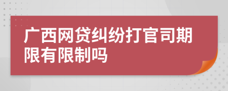 广西网贷纠纷打官司期限有限制吗
