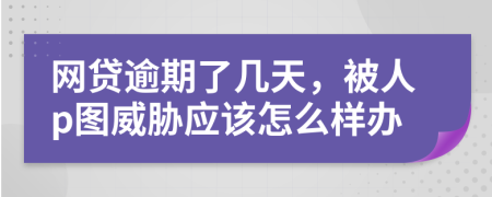 网贷逾期了几天，被人p图威胁应该怎么样办