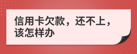 信用卡欠款，还不上，该怎样办