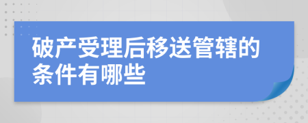 破产受理后移送管辖的条件有哪些