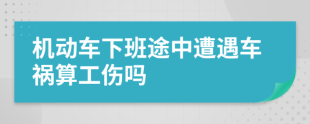 机动车下班途中遭遇车祸算工伤吗