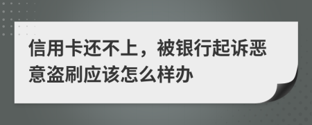 信用卡还不上，被银行起诉恶意盗刷应该怎么样办