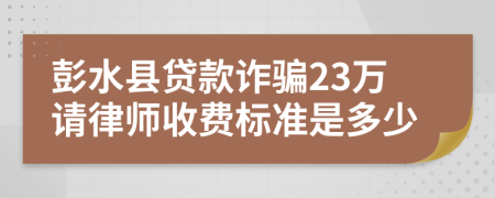 彭水县贷款诈骗23万请律师收费标准是多少