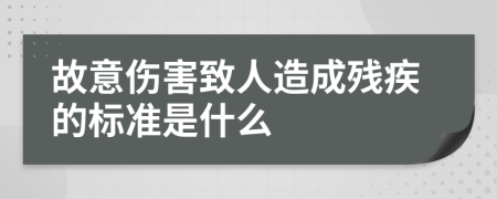 故意伤害致人造成残疾的标准是什么