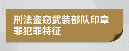 刑法盗窃武装部队印章罪犯罪特征