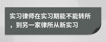 实习律师在实习期能不能转所，到另一家律所从新实习