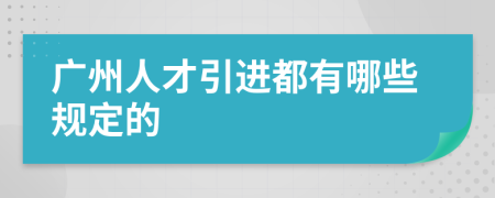 广州人才引进都有哪些规定的