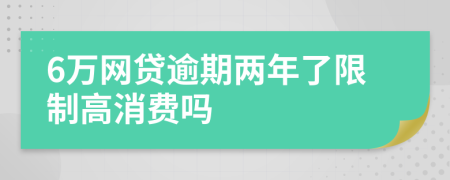 6万网贷逾期两年了限制高消费吗