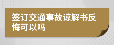 签订交通事故谅解书反悔可以吗