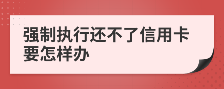 强制执行还不了信用卡要怎样办