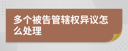 多个被告管辖权异议怎么处理