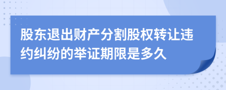 股东退出财产分割股权转让违约纠纷的举证期限是多久